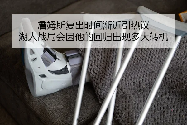 詹姆斯复出时间渐近引热议 湖人战局会因他的回归出现多大转机